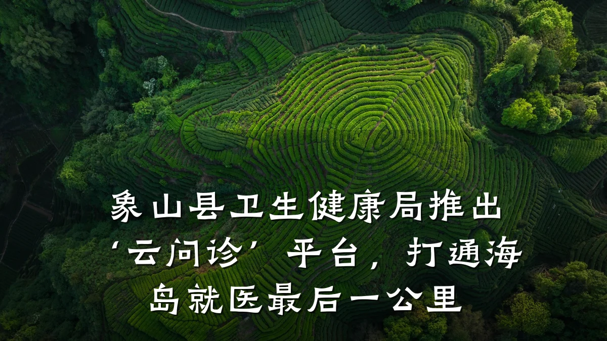 象山县卫生健康局推出‘云问诊’平台,打通海岛就医最后一公里
