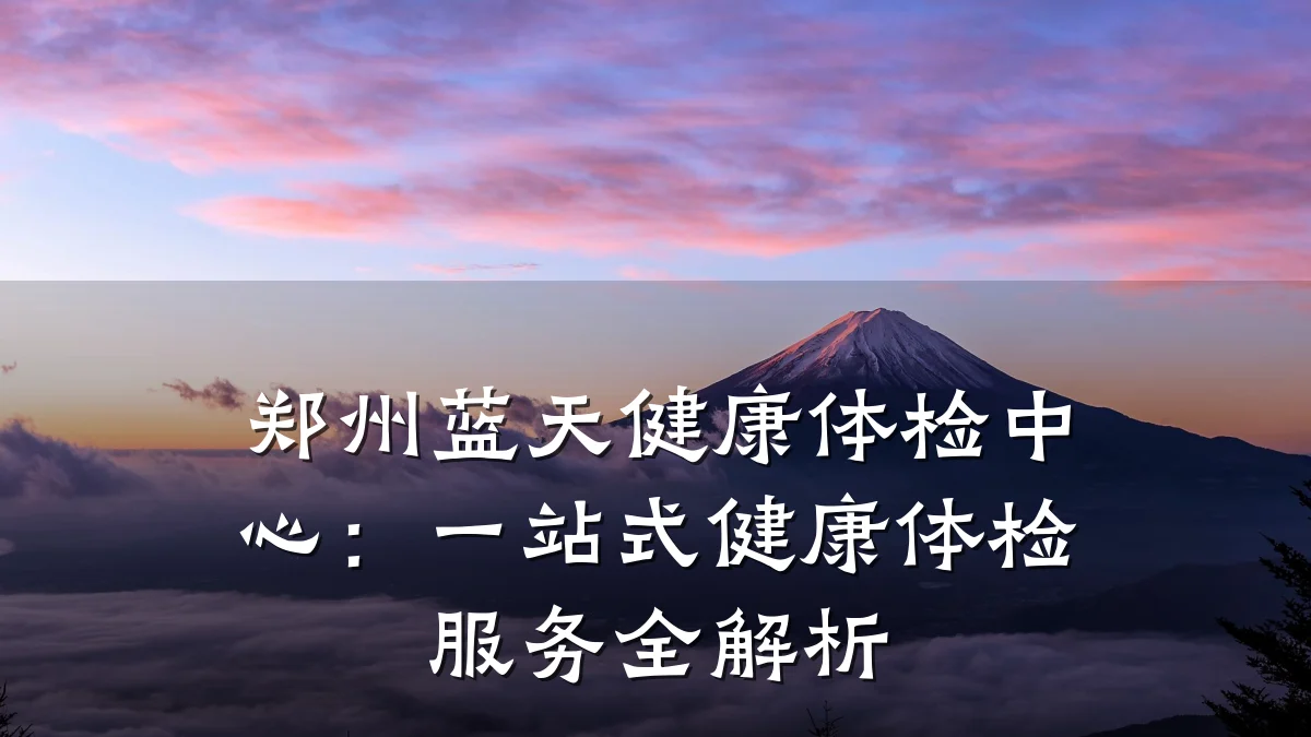 郑州蓝天健康体检中心:一站式健康体检服务全解析