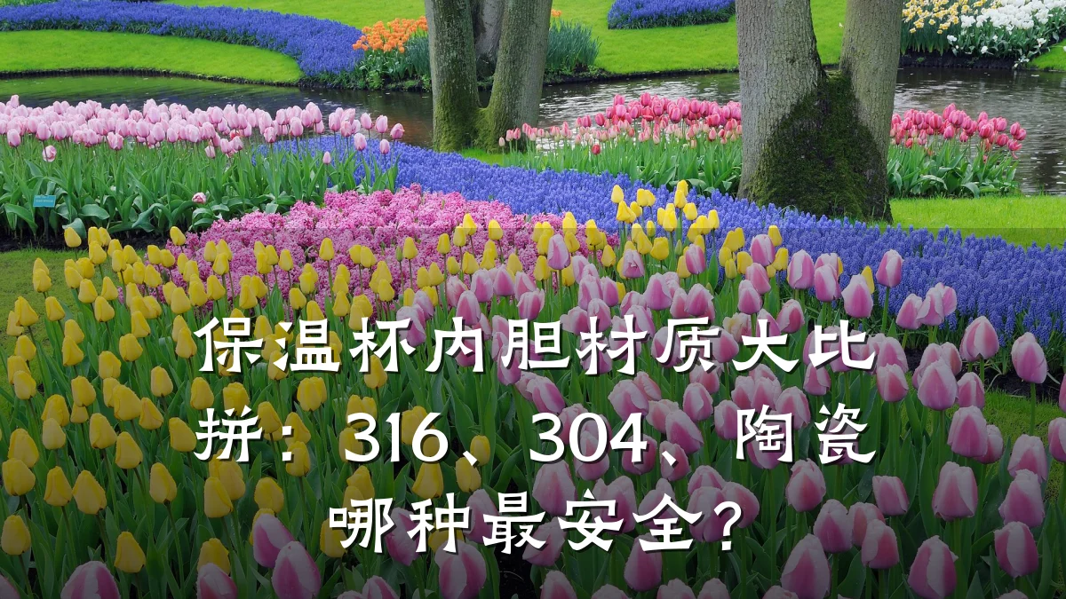 保温杯内胆材质大比拼:316、304、陶瓷哪种最安全?