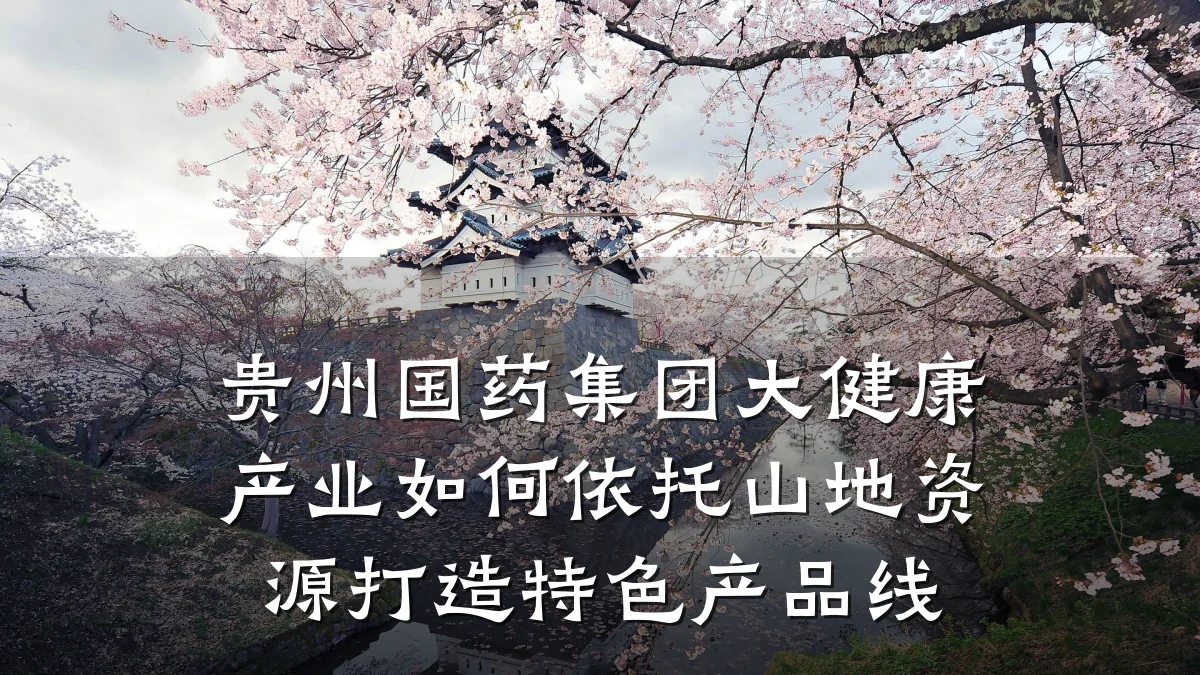 贵州国药集团大健康产业如何依托山地资源打造特色产品线