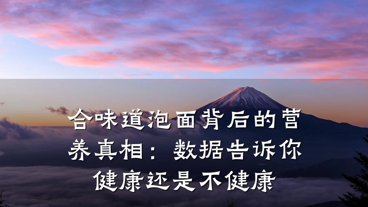 合味道泡面背后的营养真相:数据告诉你健康还是不健康