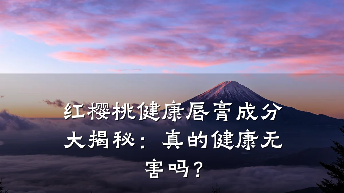 红樱桃健康唇膏成分大揭秘:真的健康无害吗?