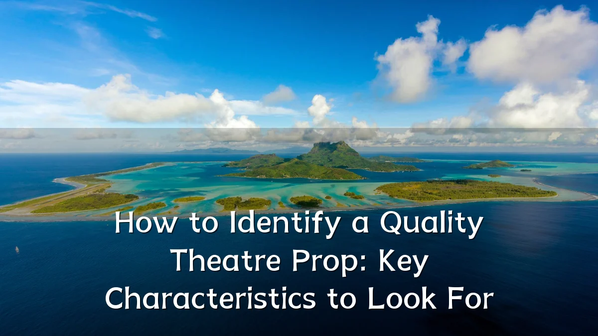 How to Identify a Quality Theatre Prop: Key Characteristics to Look For
