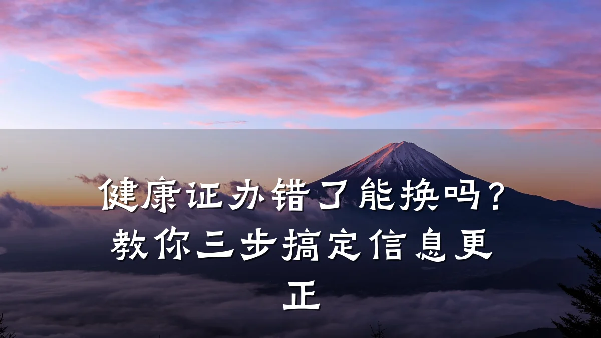 健康证办错了能换吗?教你三步搞定信息更正