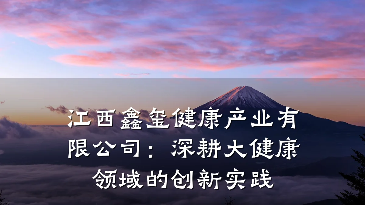 江西鑫玺健康产业有限公司:深耕大健康领域的创新实践
