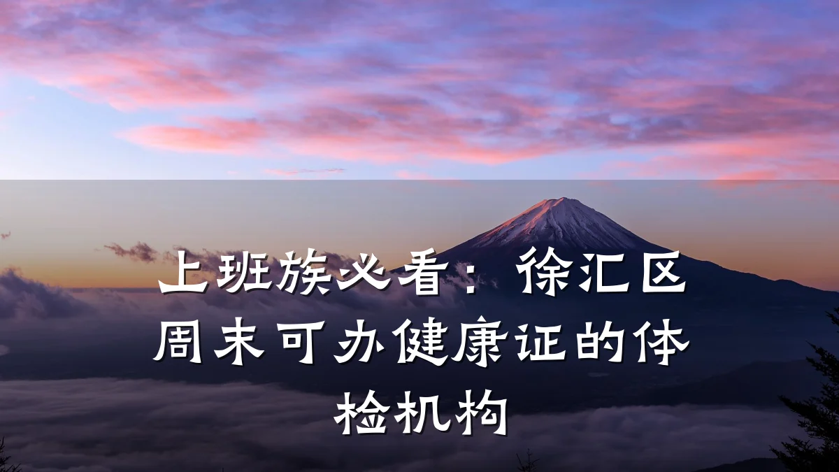 上班族必看:徐汇区周末可办健康证的体检机构