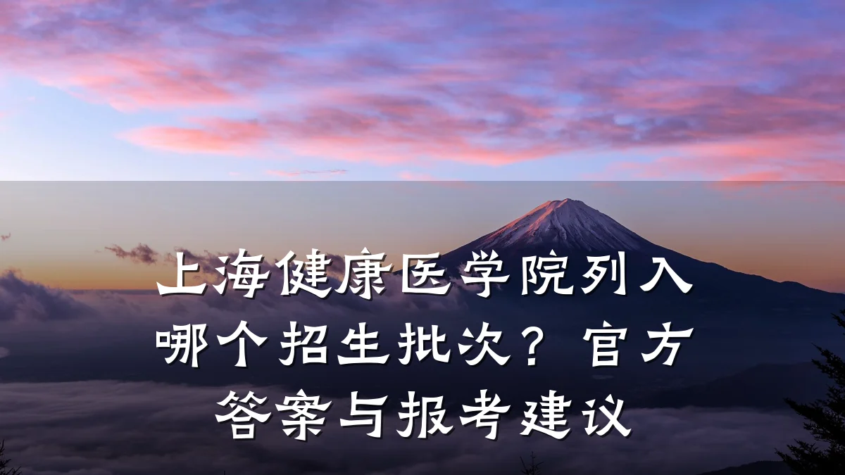 上海健康医学院列入哪个招生批次?官方答案与报考建议