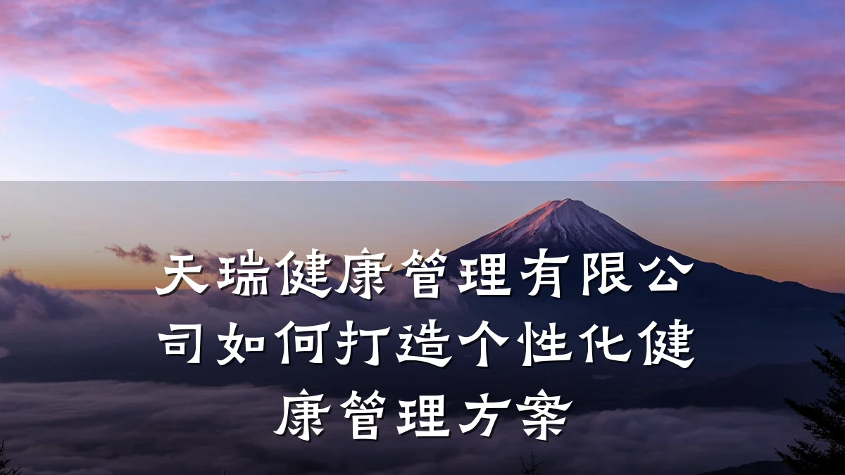 天瑞健康管理有限公司如何打造个性化健康管理方案