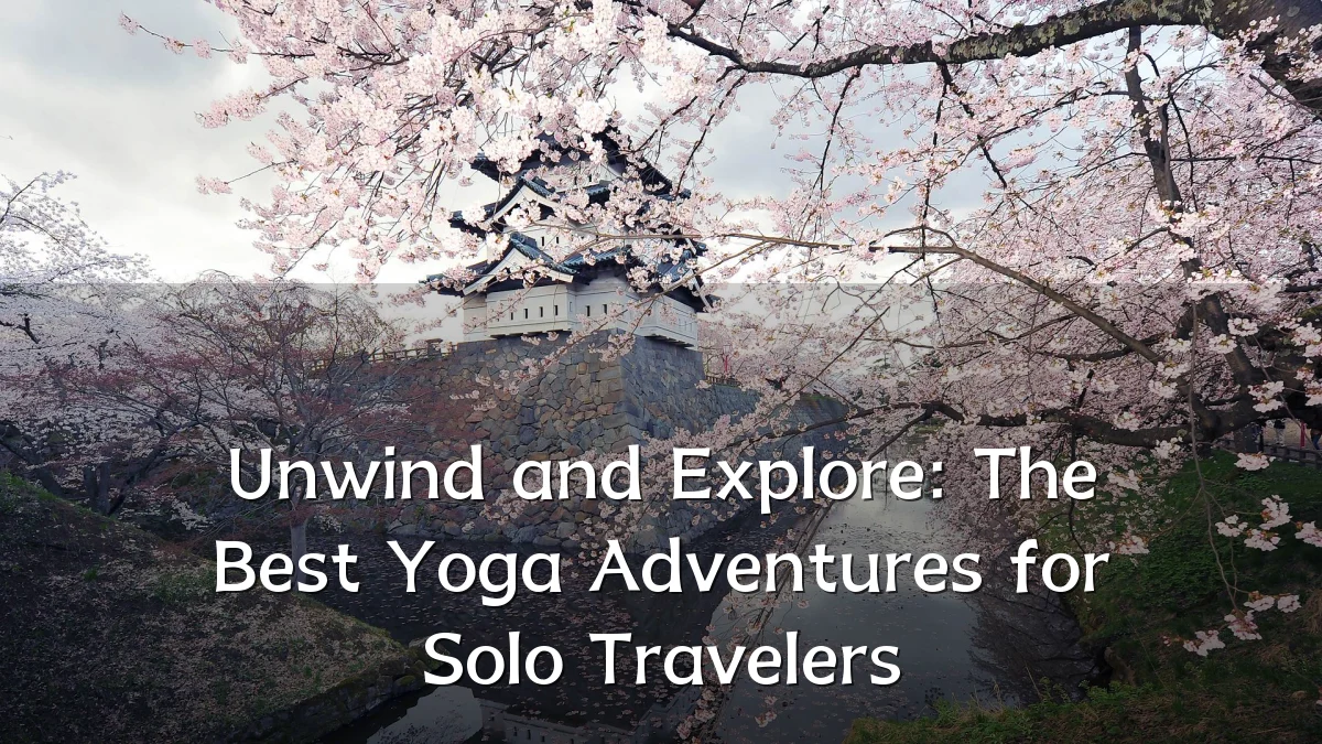 Unwind and Explore: The Best Yoga Adventures for Solo Travelers