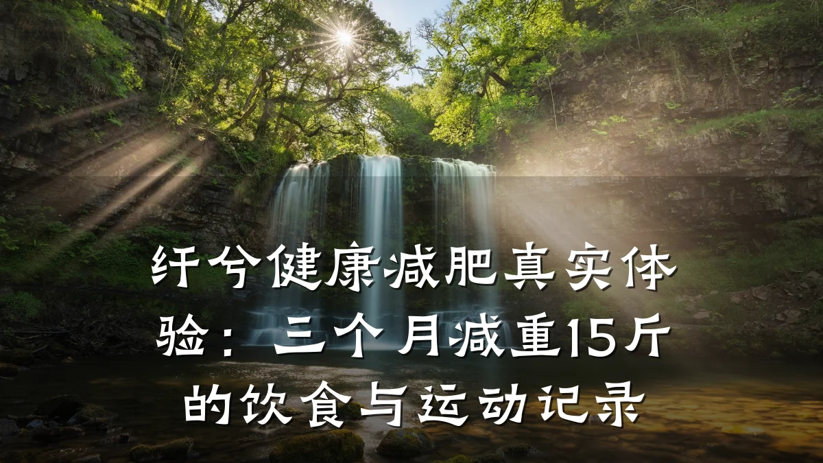 纤兮健康减肥真实体验:三个月减重15斤的饮食与运动记录