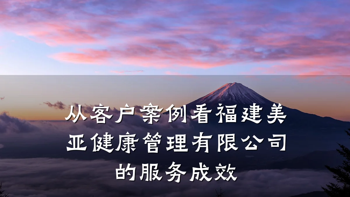 从客户案例看福建美亚健康管理有限公司的服务成效