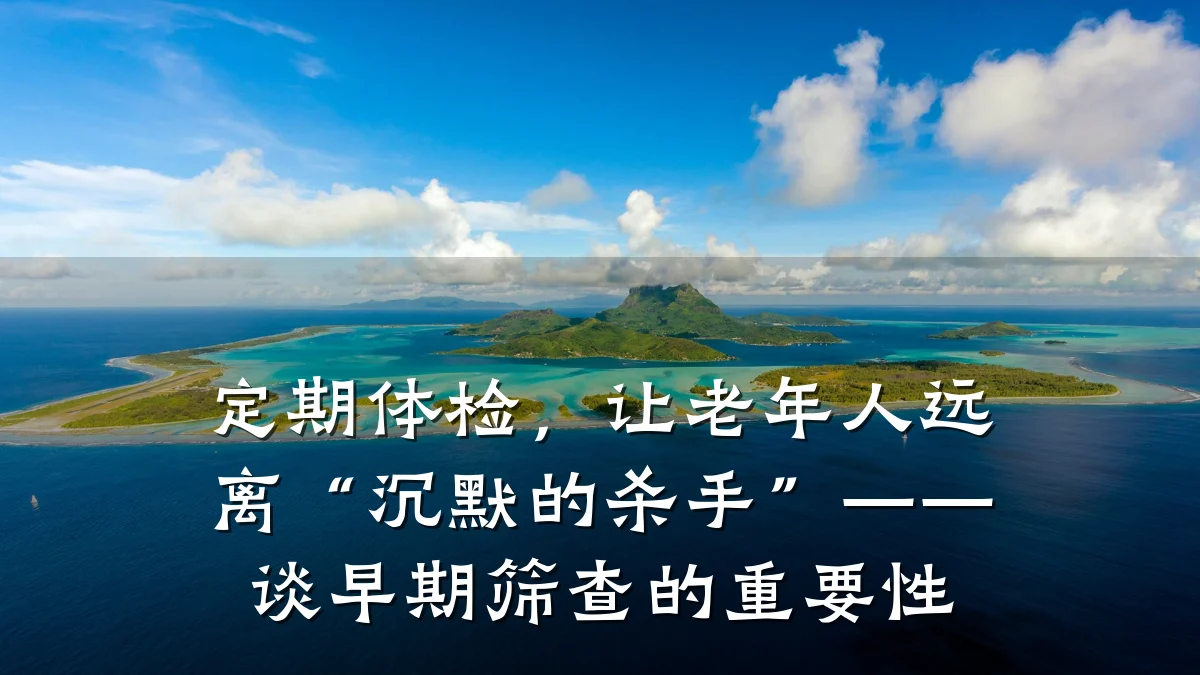 定期体检,让老年人远离“沉默的杀手”——谈早期筛查的重要性