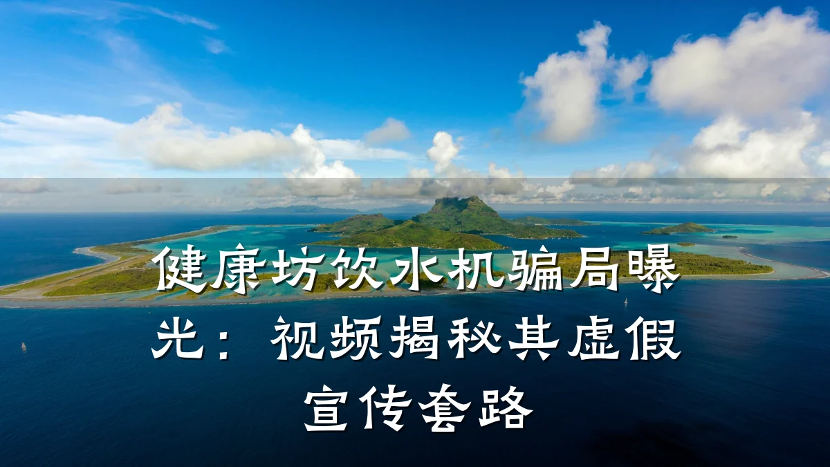 健康坊饮水机骗局曝光：视频揭秘其虚假宣传套路