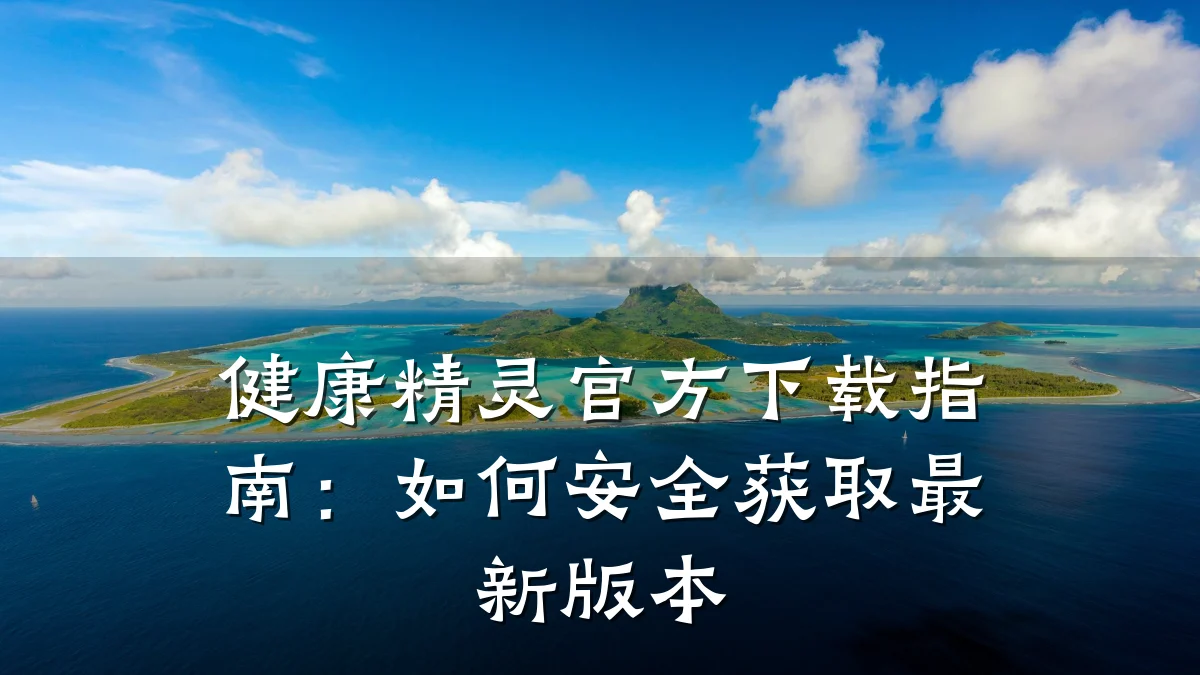 健康精灵官方下载指南:如何安全获取最新版本