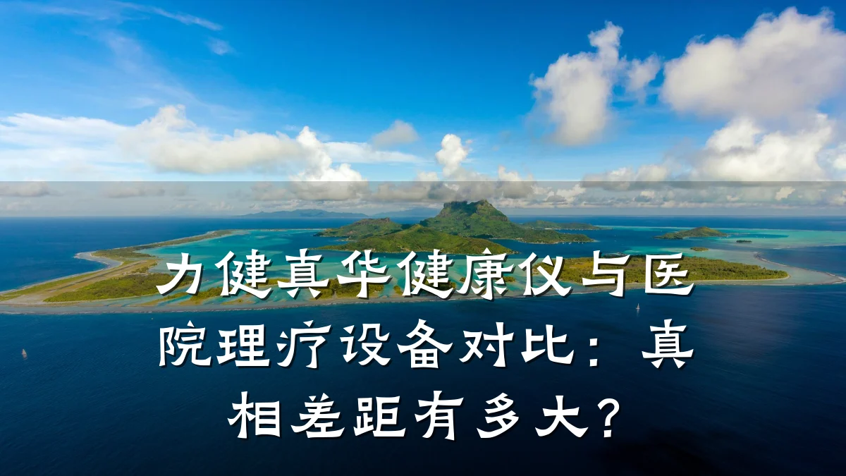 力健真华健康仪与医院理疗设备对比:真相差距有多大?