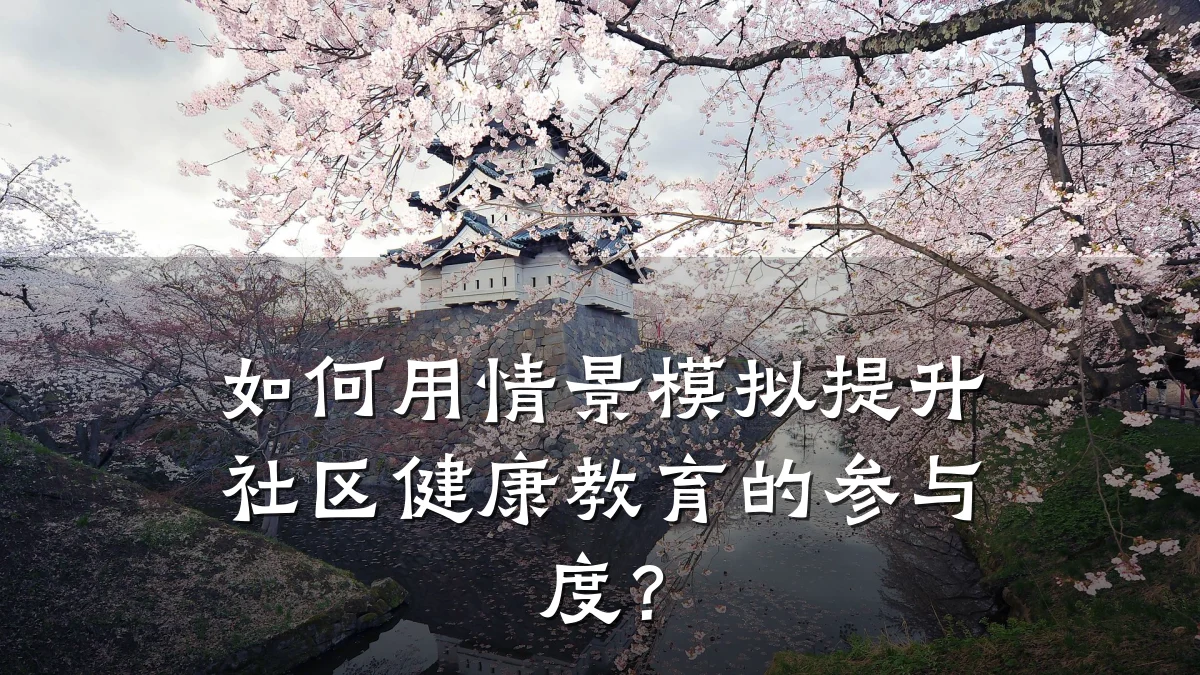如何用情景模拟提升社区健康教育的参与度?