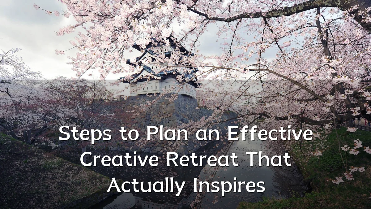Steps to Plan an Effective Creative Retreat That Actually Inspires