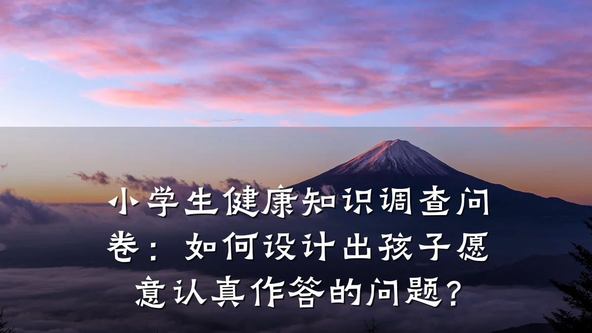 小学生健康知识调查问卷:如何设计出孩子愿意认真作答的问题?