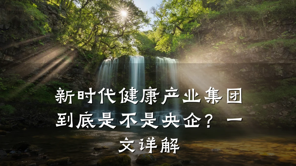 新时代健康产业集团到底是不是央企?一文详解
