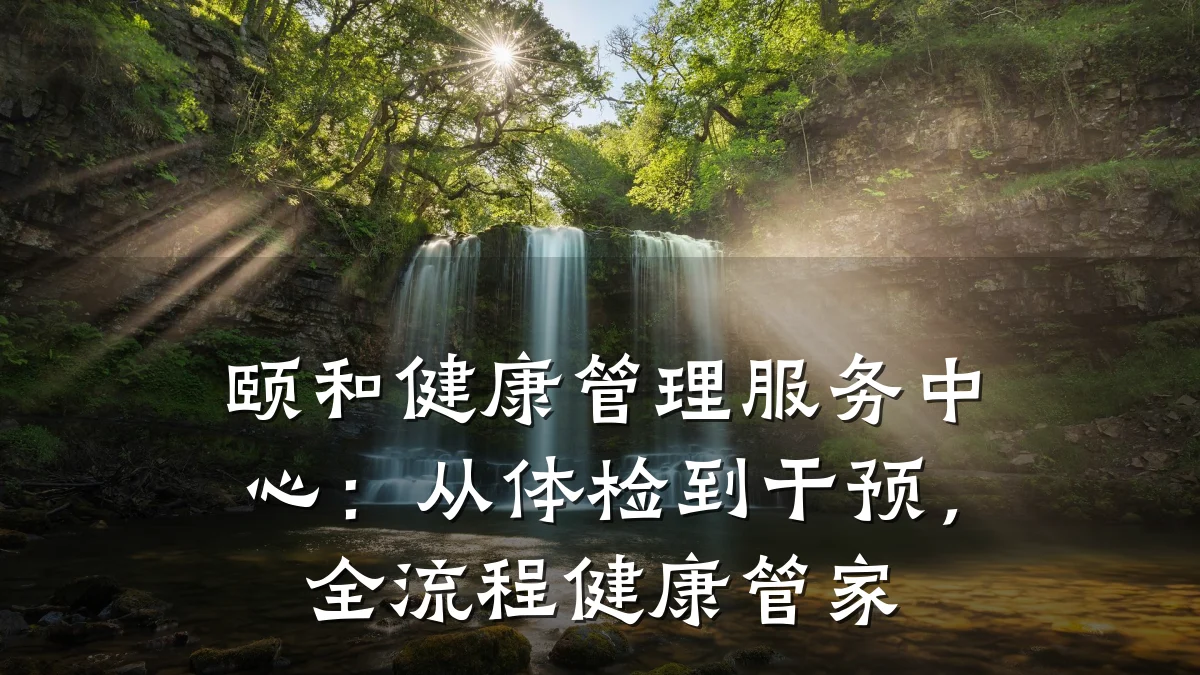 颐和健康管理服务中心:从体检到干预,全流程健康管家