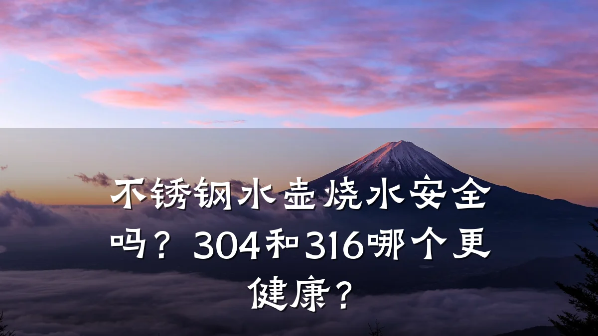 不锈钢水壶烧水安全吗?304和316哪个更健康?