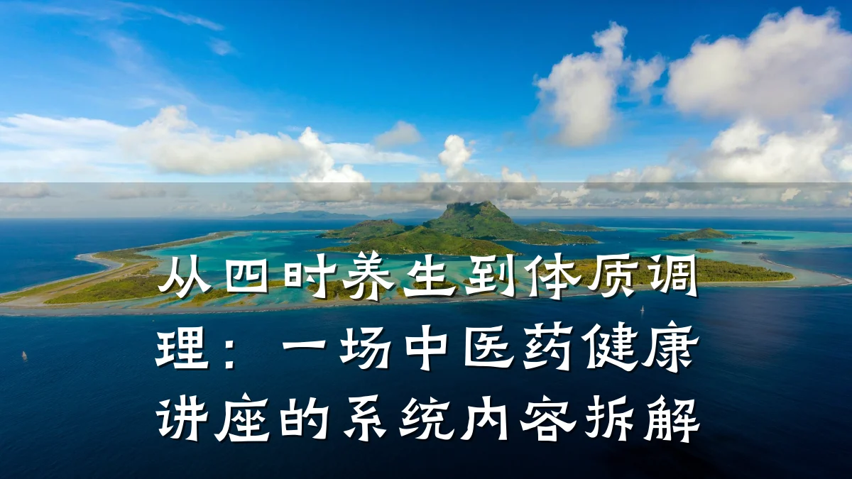 从四时养生到体质调理:一场中医药健康讲座的系统内容拆解