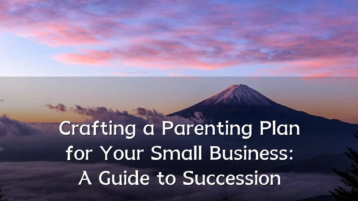 Crafting a Parenting Plan for Your Small Business: A Guide to Succession