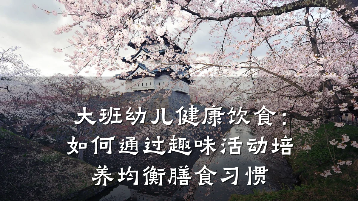 大班幼儿健康饮食:如何通过趣味活动培养均衡膳食习惯