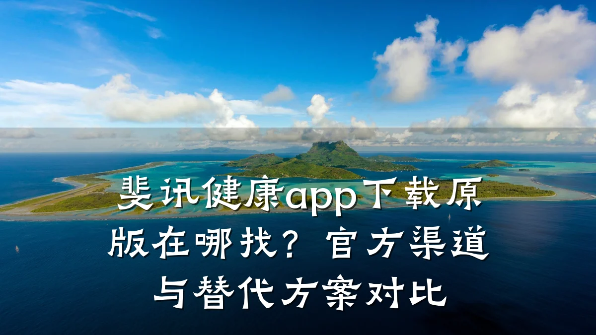 斐讯健康app下载原版在哪找?官方渠道与替代方案对比