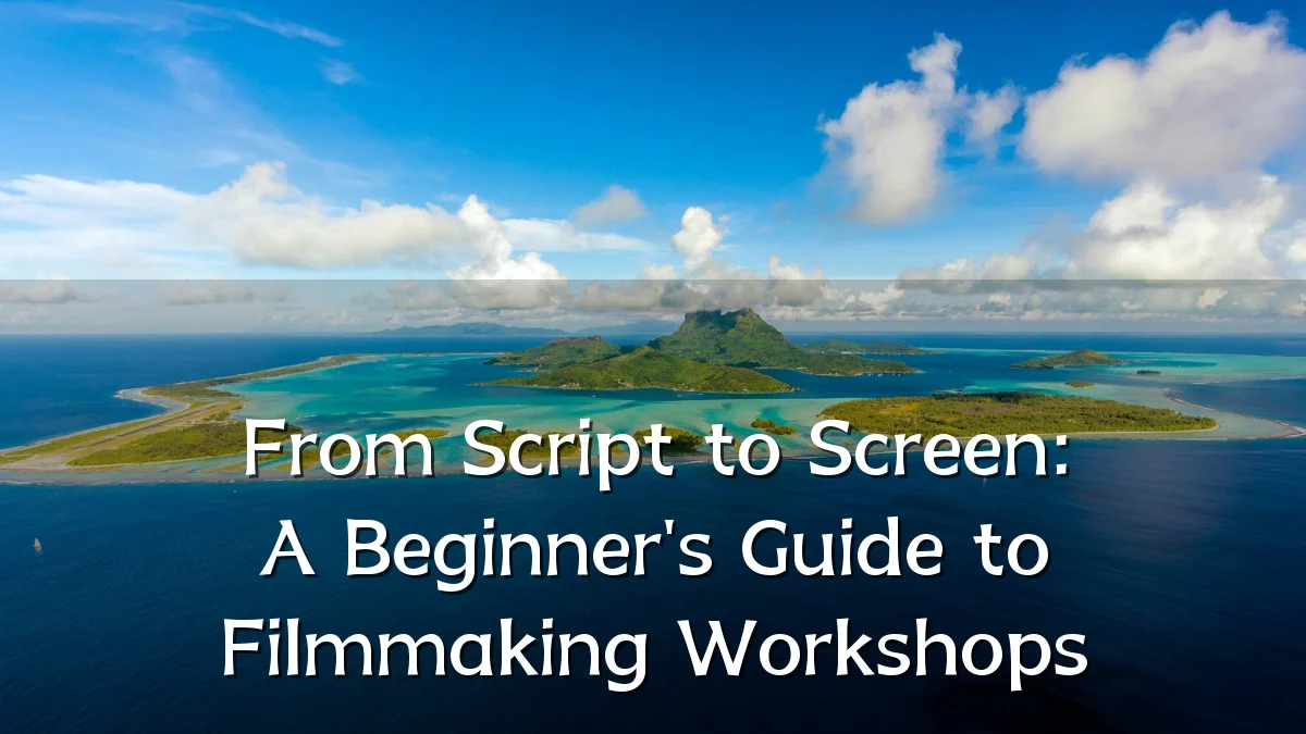 From Script to Screen: A Beginner's Guide to Filmmaking Workshops