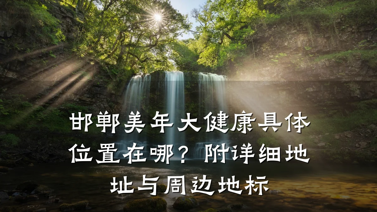 邯郸美年大健康具体位置在哪?附详细地址与周边地标