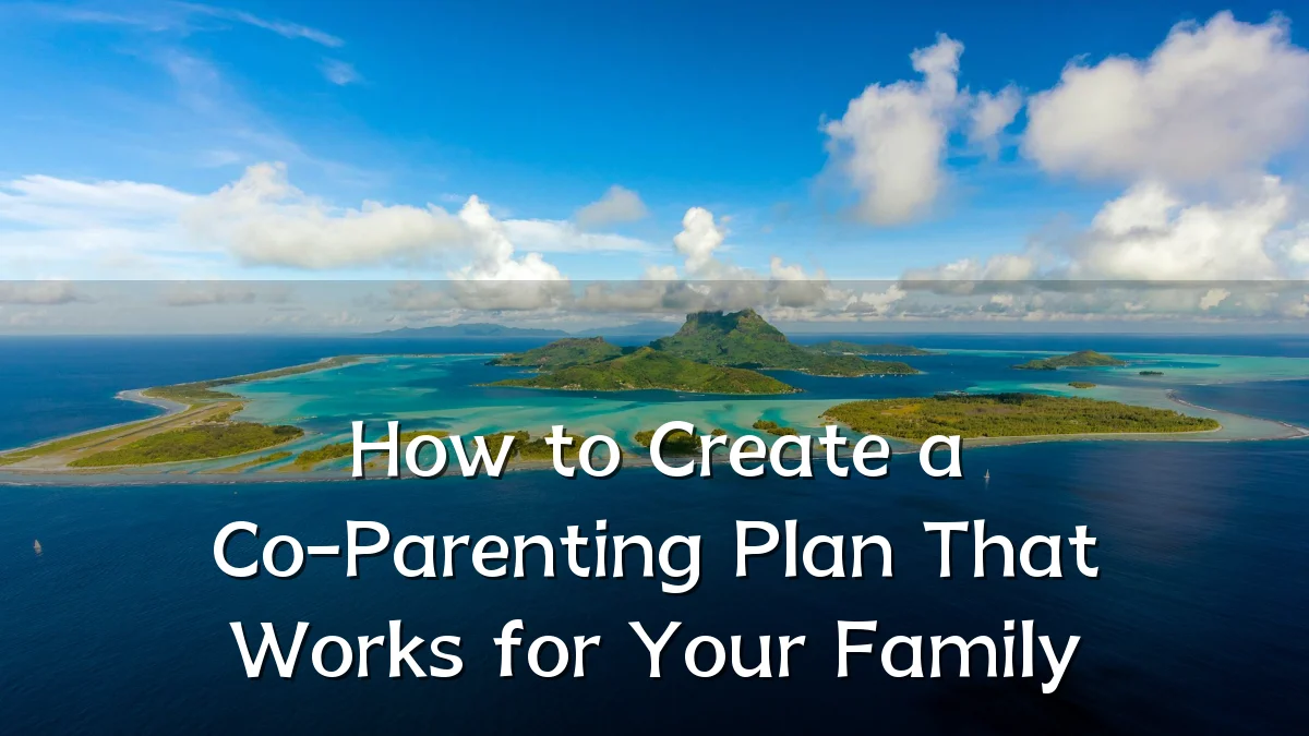 How to Create a Co-Parenting Plan That Works for Your Family