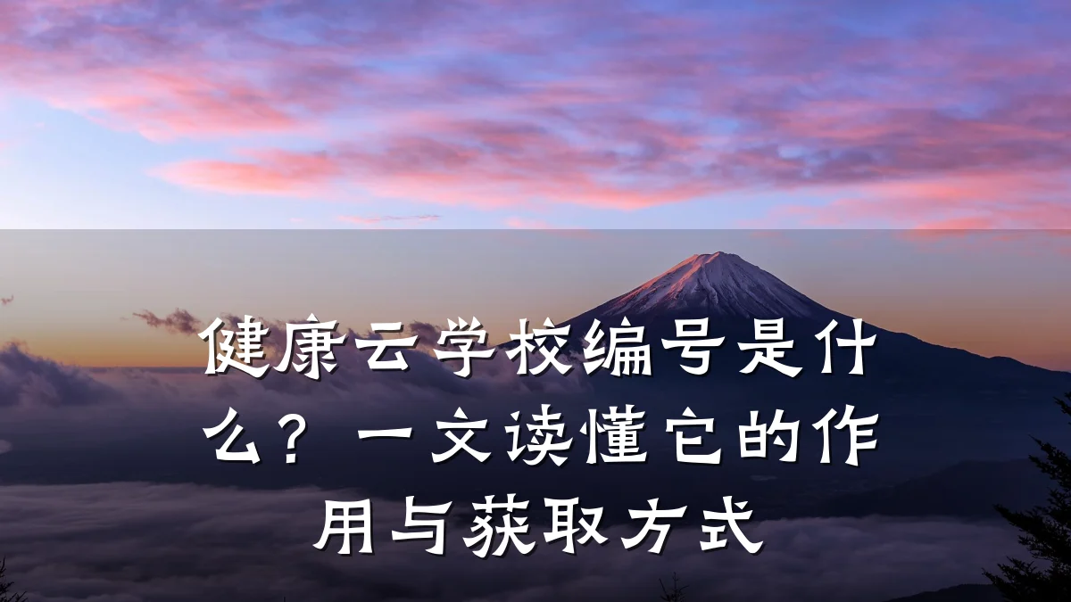 健康云学校编号是什么?一文读懂它的作用与获取方式