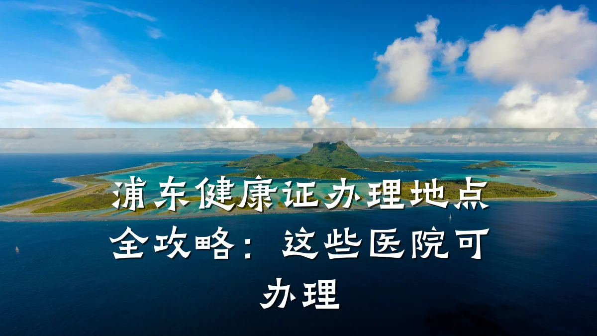 浦东健康证办理地点全攻略:这些医院可办理