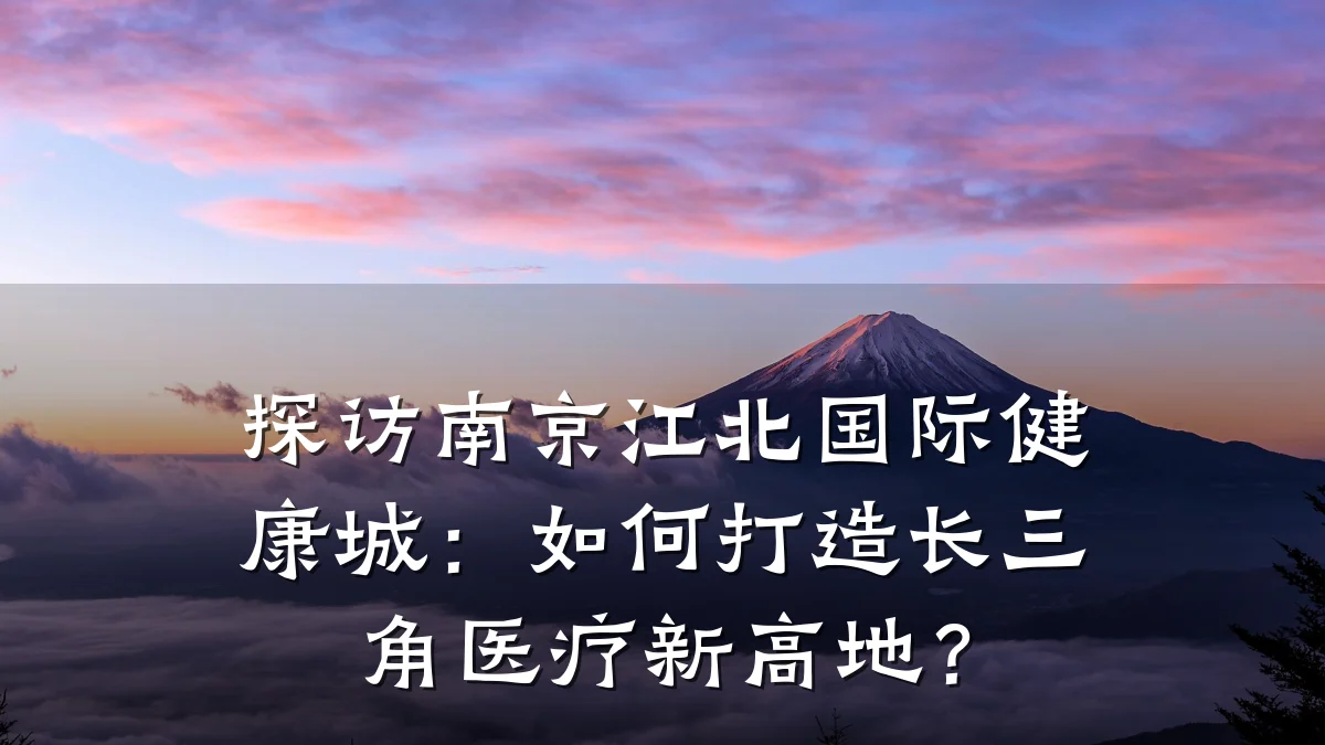 探访南京江北国际健康城:如何打造长三角医疗新高地?