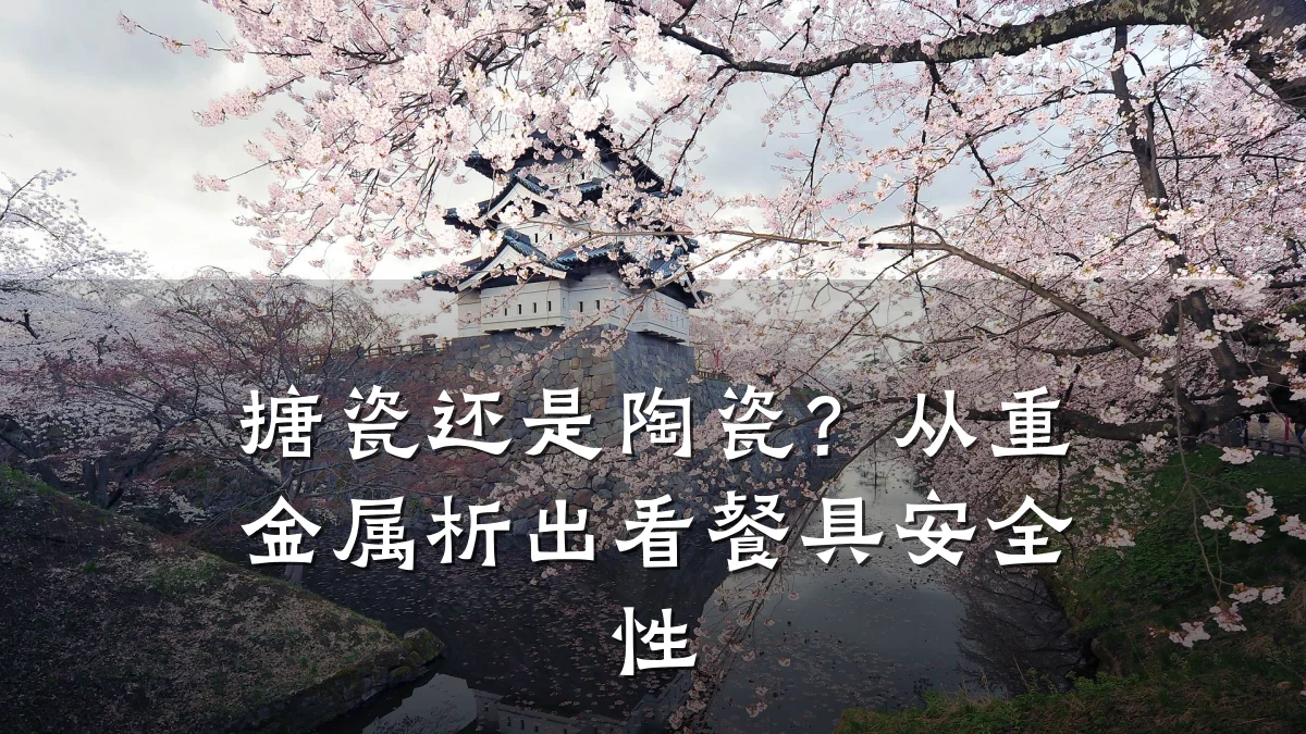 搪瓷还是陶瓷?从重金属析出看餐具安全性