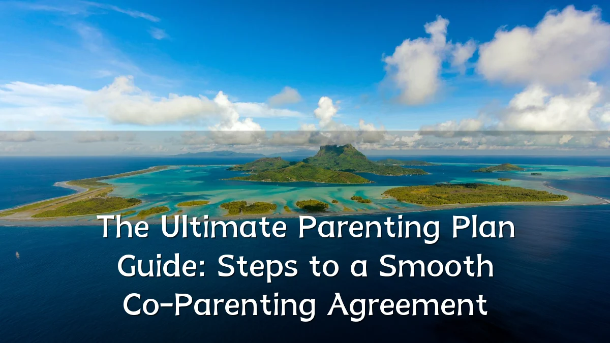 The Ultimate Parenting Plan Guide: Steps to a Smooth Co-Parenting Agreement