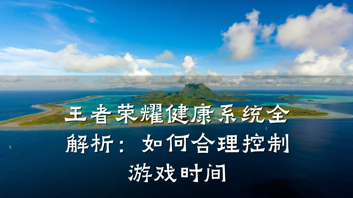 王者荣耀健康系统全解析:如何合理控制游戏时间