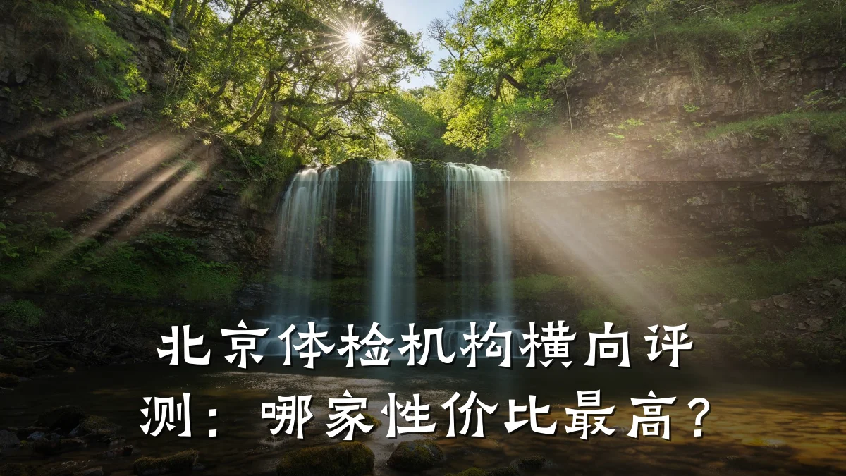 北京体检机构横向评测:哪家性价比最高?