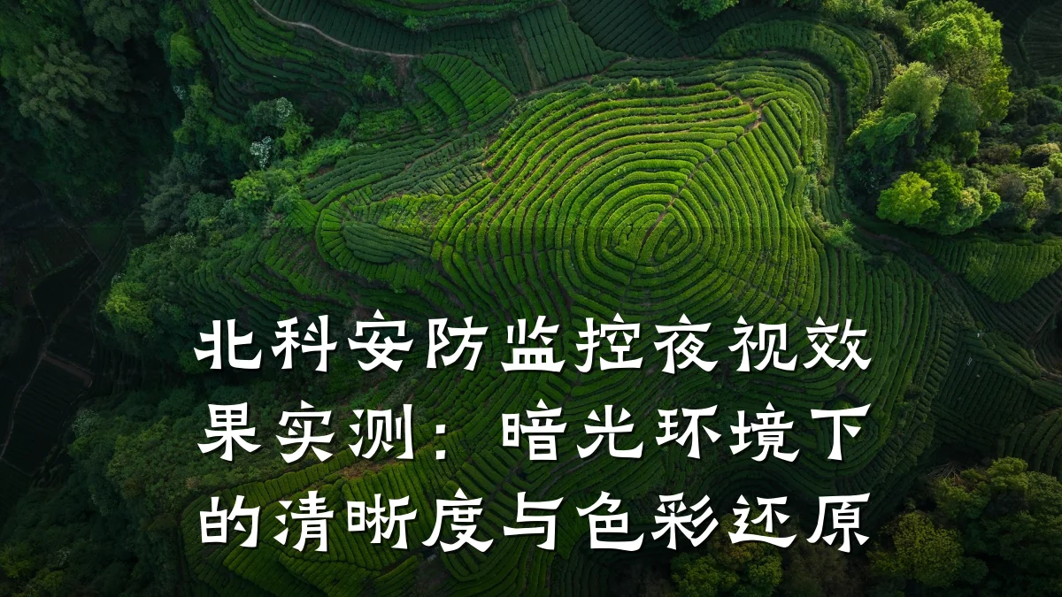 北科安防监控夜视效果实测：暗光环境下的清晰度与色彩还原