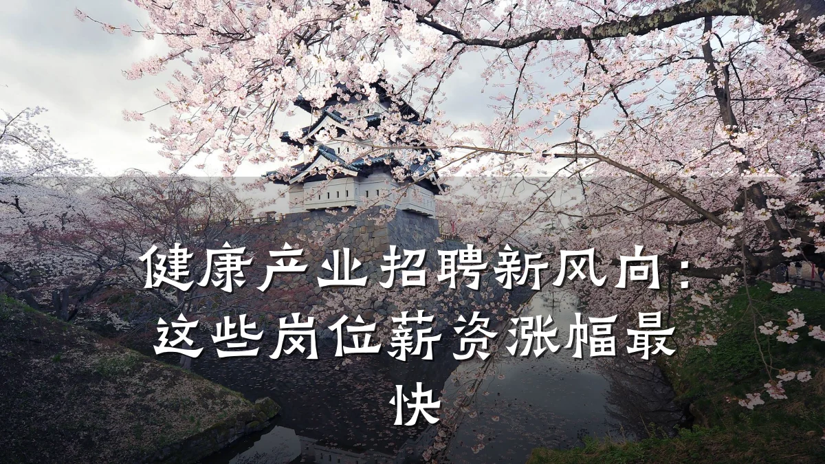 健康产业招聘新风向:这些岗位薪资涨幅最快