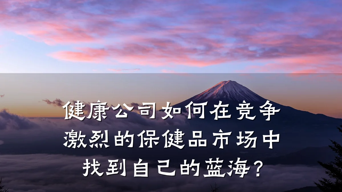 健康公司如何在竞争激烈的保健品市场中找到自己的蓝海?