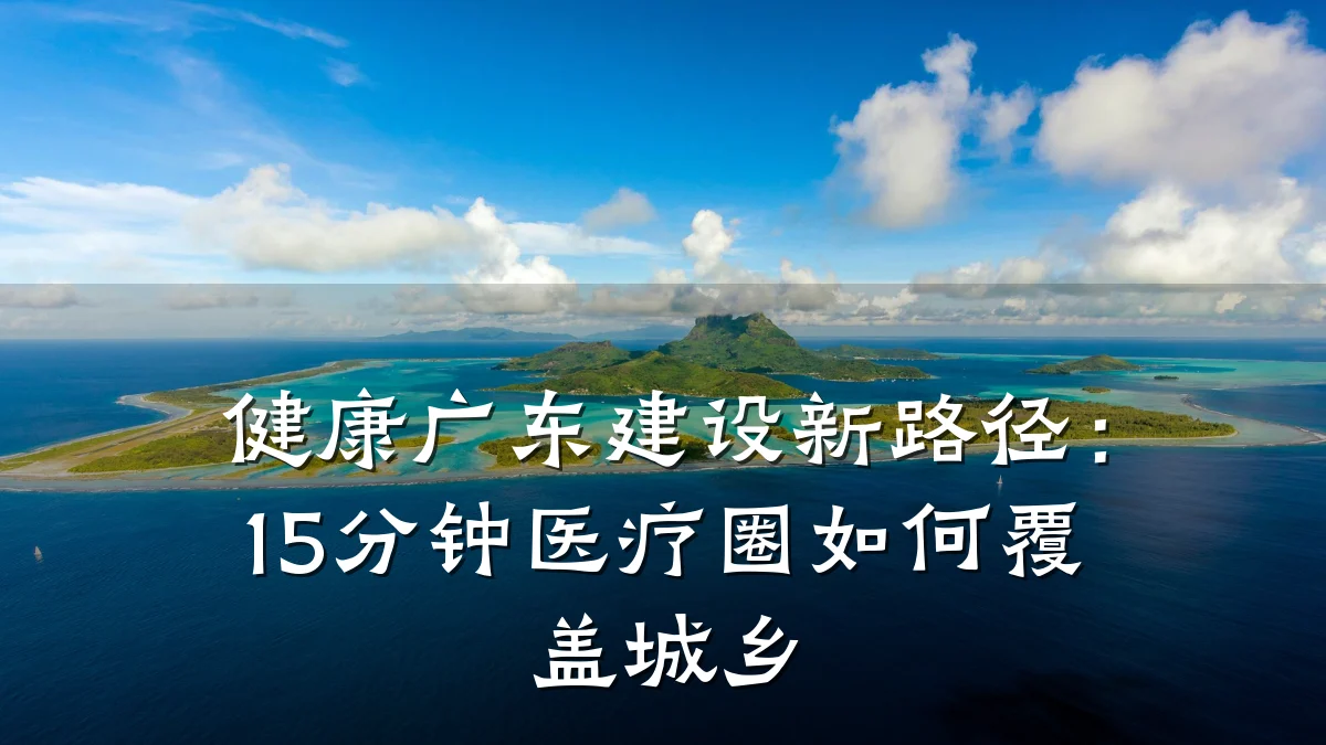 健康广东建设新路径:15分钟医疗圈如何覆盖城乡