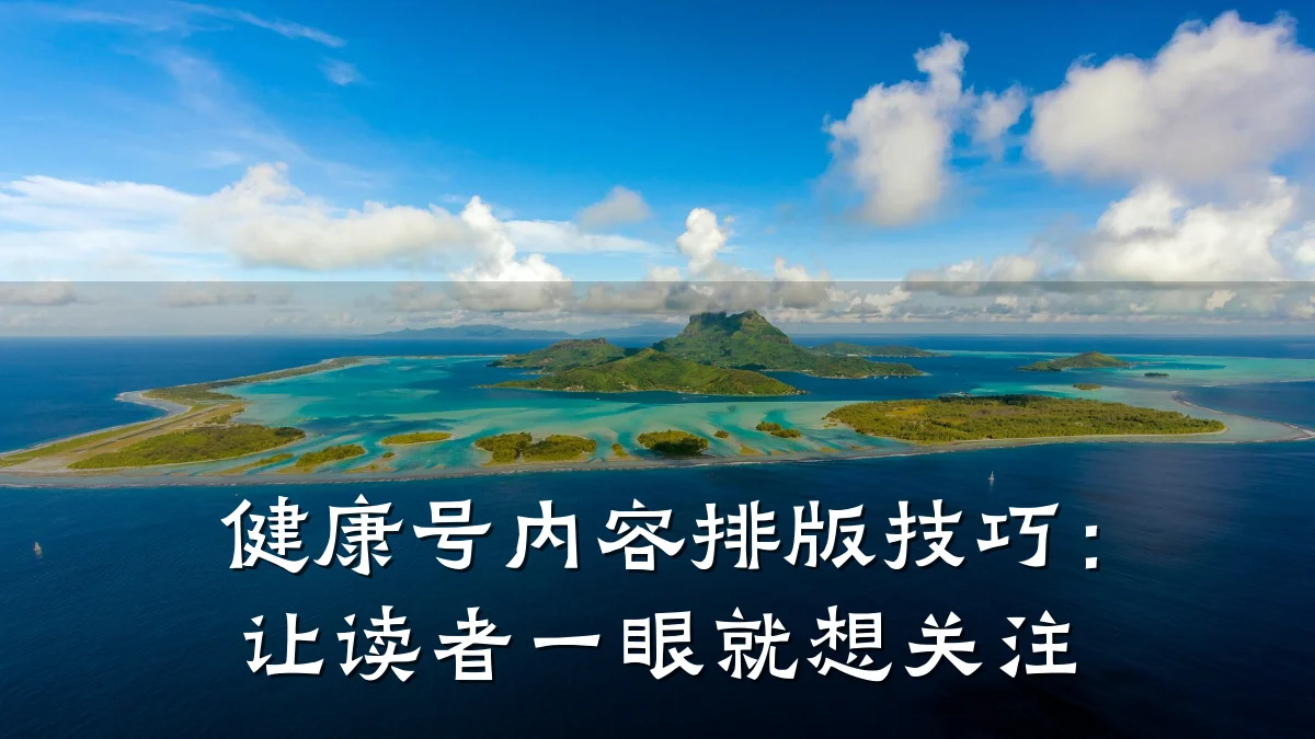 健康号内容排版技巧:让读者一眼就想关注