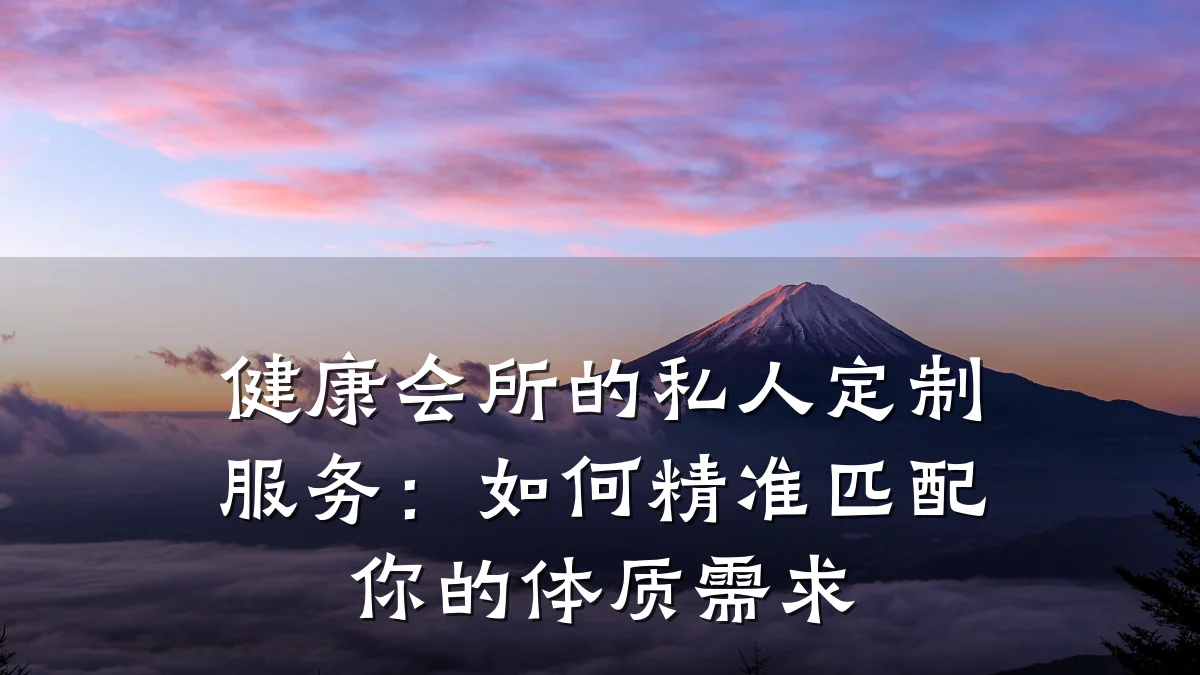 健康会所的私人定制服务:如何精准匹配你的体质需求
