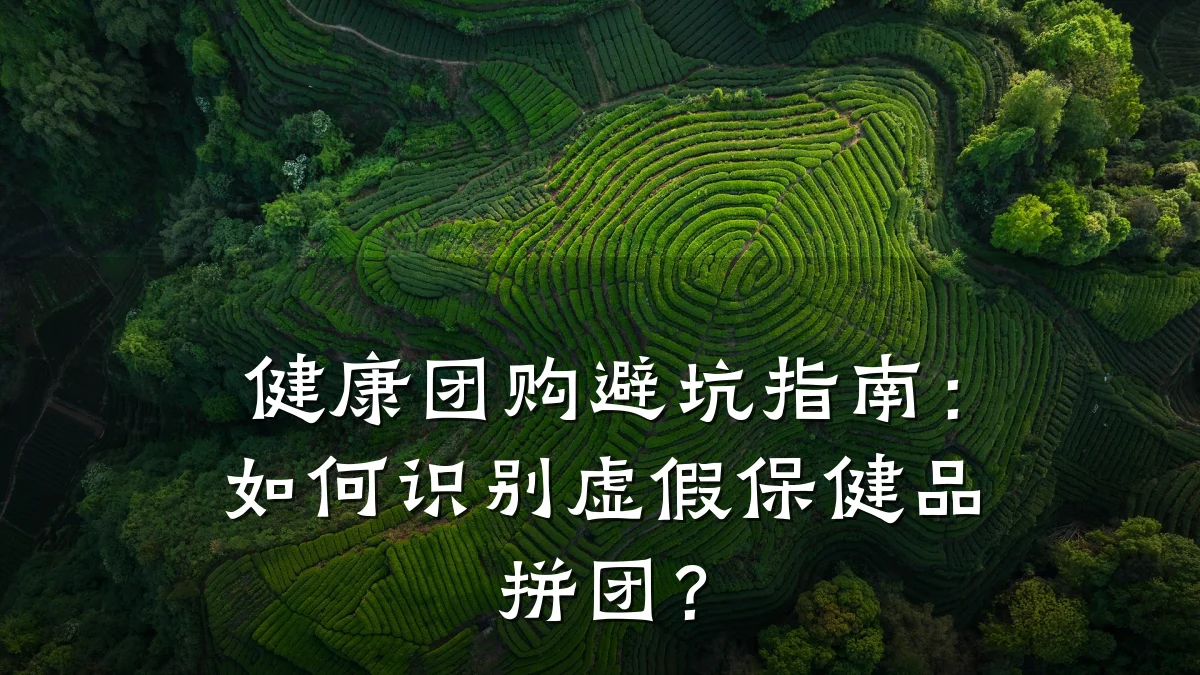 健康团购避坑指南:如何识别虚假保健品拼团?