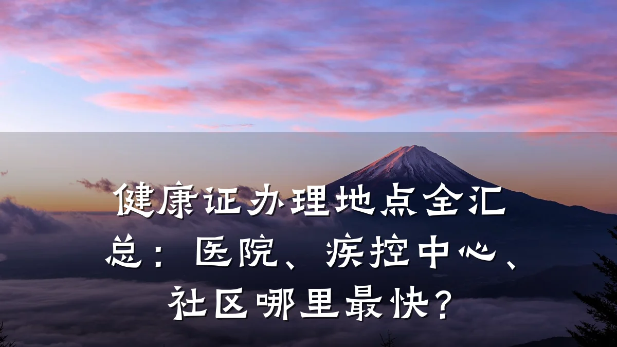 健康证办理地点全汇总:医院、疾控中心、社区哪里最快?