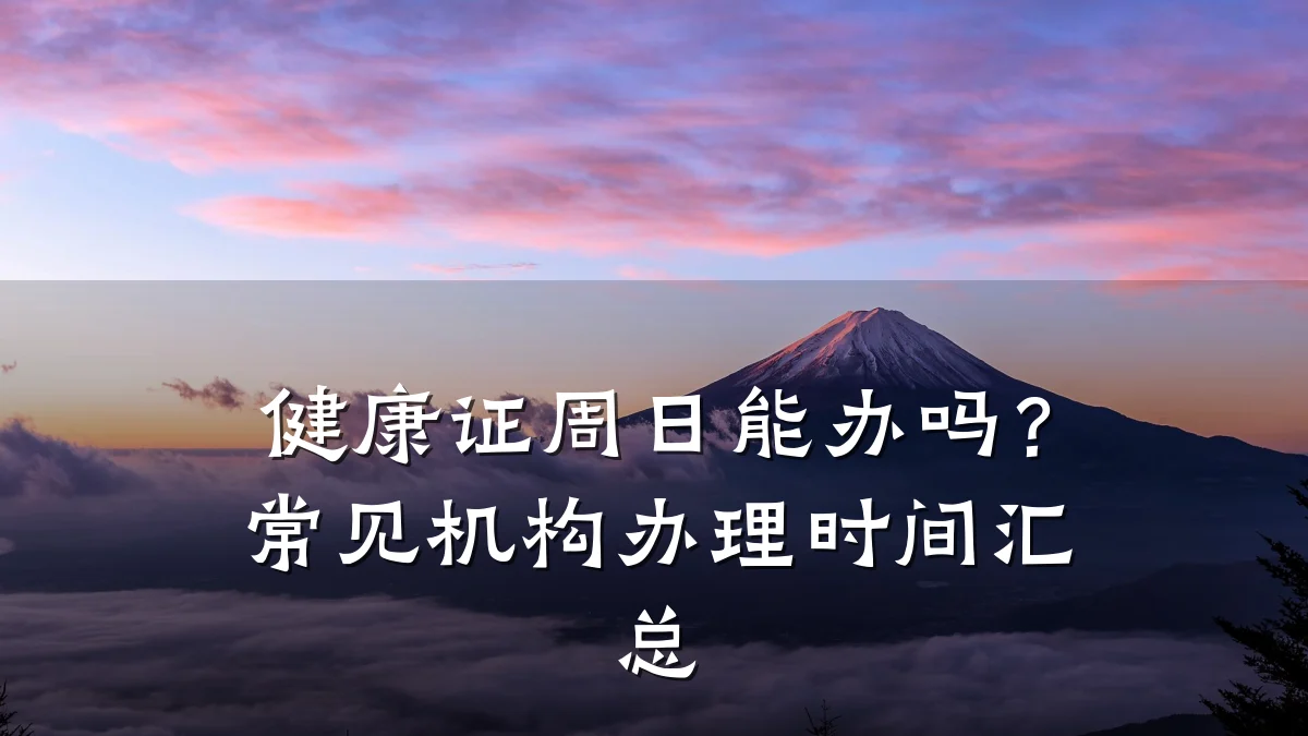 健康证周日能办吗?常见机构办理时间汇总
