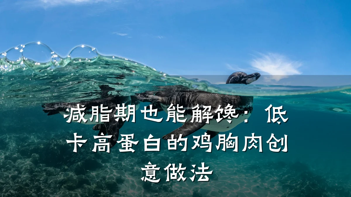 减脂期也能解馋:低卡高蛋白的鸡胸肉创意做法