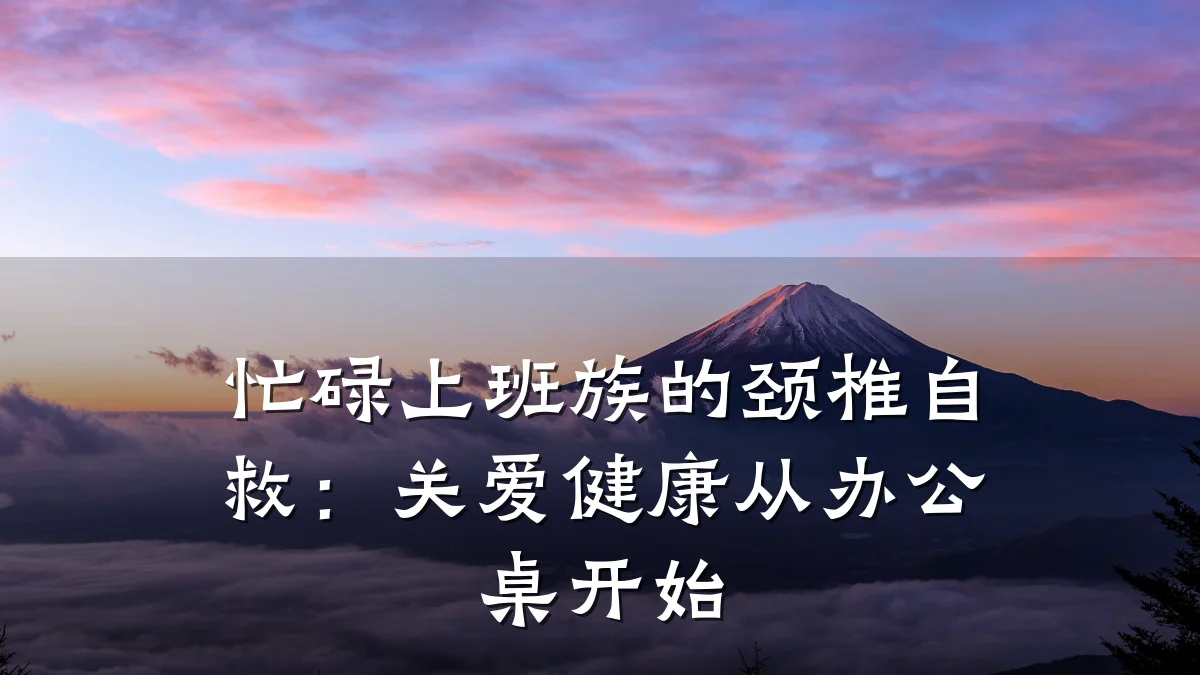 忙碌上班族的颈椎自救:关爱健康从办公桌开始